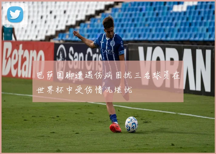 巴萨国脚遭遇伤病困扰三名球员在世界杯中受伤情况堪忧