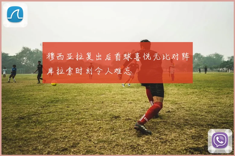 穆西亚拉复出后首球喜悦无比对阵库拉索时刻令人难忘