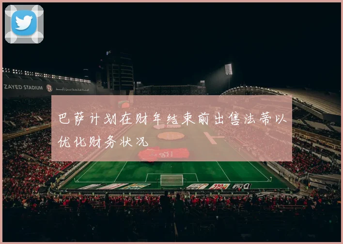 巴萨计划在财年结束前出售法蒂以优化财务状况