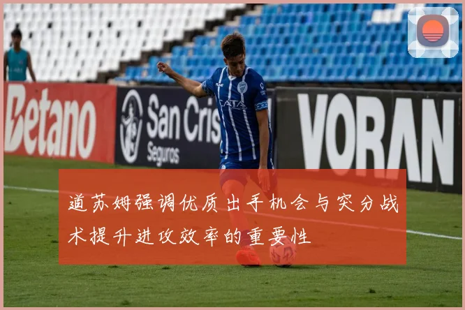 道苏姆强调优质出手机会与突分战术提升进攻效率的重要性