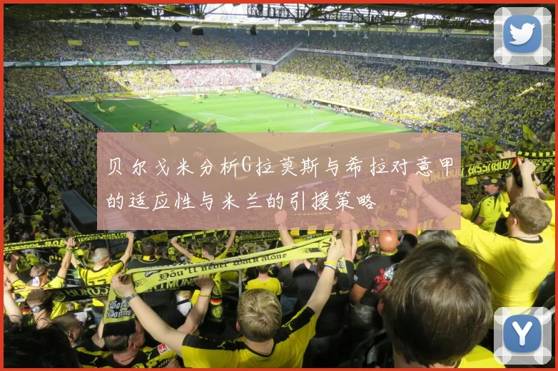 贝尔戈米分析G拉莫斯与希拉对意甲的适应性与米兰的引援策略