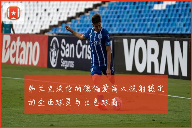 弗兰克谈伦纳德偏爱高大投射稳定的全面球员与出色球商