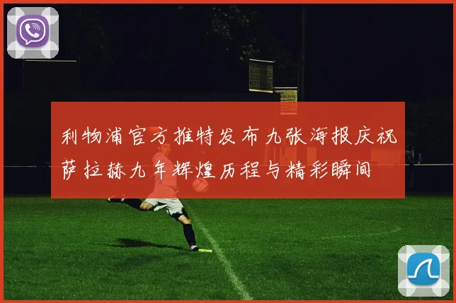 利物浦官方推特发布九张海报庆祝萨拉赫九年辉煌历程与精彩瞬间
