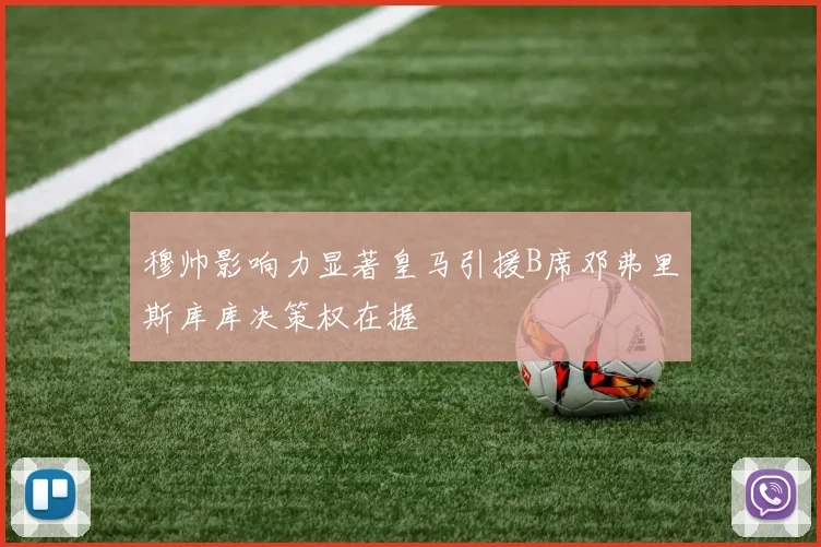 穆帅影响力显著皇马引援B席邓弗里斯库库决策权在握