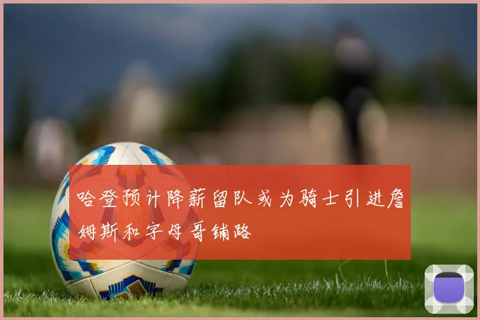 哈登预计降薪留队或为骑士引进詹姆斯和字母哥铺路